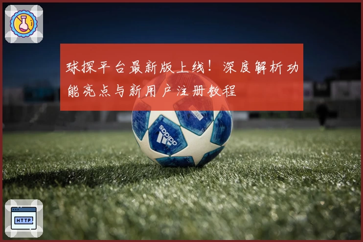 球探平台最新版上线！深度解析功能亮点与新用户注册教程