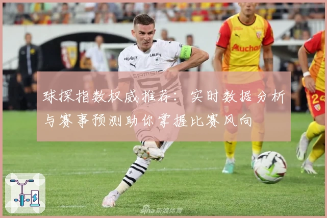 球探指数权威推荐：实时数据分析与赛事预测助你掌握比赛风向