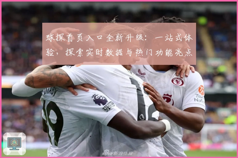 球探首页入口全新升级：一站式体验，探索实时数据与热门功能亮点