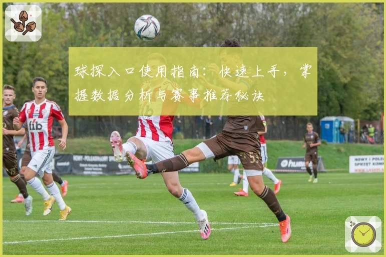 球探入口使用指南：快速上手，掌握数据分析与赛事推荐秘诀