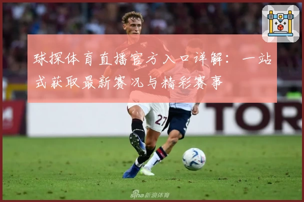球探体育直播官方入口详解：一站式获取最新赛况与精彩赛事