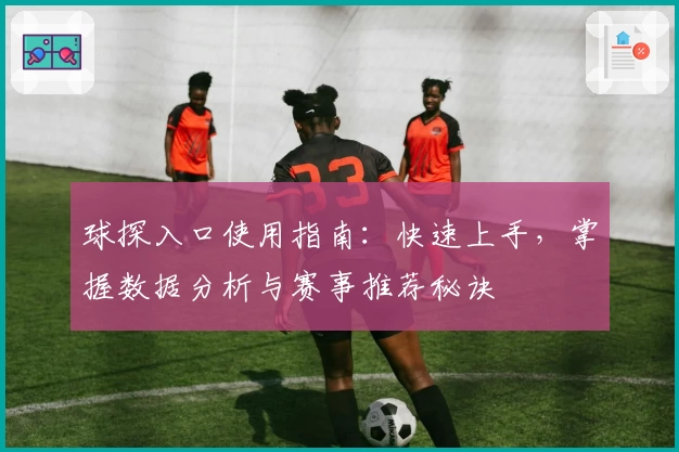 球探入口使用指南：快速上手，掌握数据分析与赛事推荐秘诀