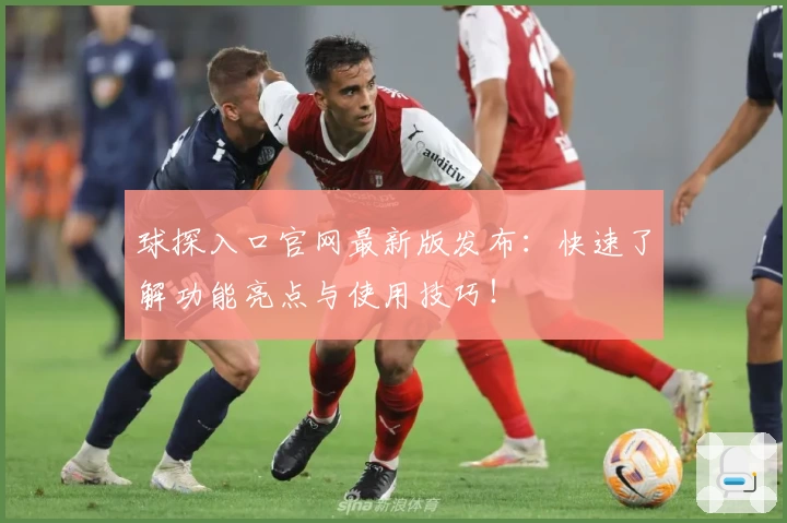 球探入口官网最新版发布：快速了解功能亮点与使用技巧！