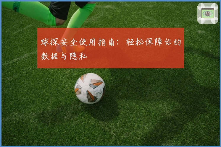 球探安全使用指南:轻松保障你的数据与隐私