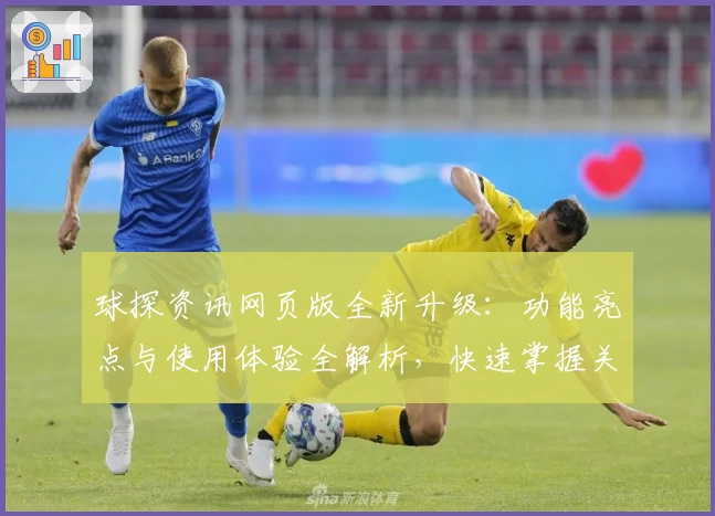 球探资讯网页版全新升级：功能亮点与使用体验全解析，快速掌握关键资讯
