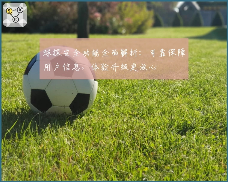 球探安全功能全面解析：可靠保障用户信息，体验升级更放心