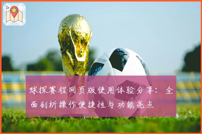 球探赛程网页版使用体验分享：全面剖析操作便捷性与功能亮点
