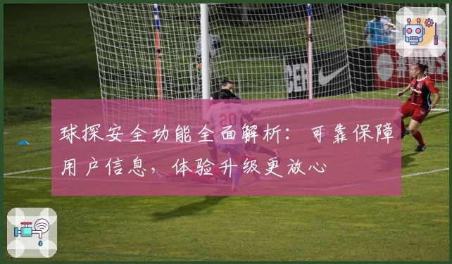 球探安全功能全面解析：可靠保障用户信息，体验升级更放心