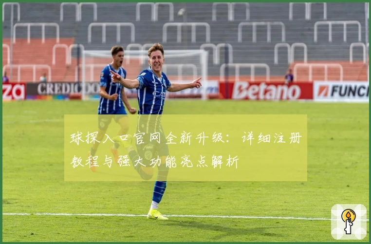 球探入口官网全新升级：详细注册教程与强大功能亮点解析