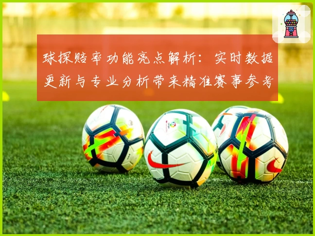 球探赔率功能亮点解析：实时数据更新与专业分析带来精准赛事参考