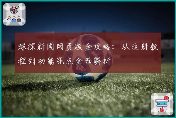 球探新闻网页版全攻略：从注册教程到功能亮点全面解析