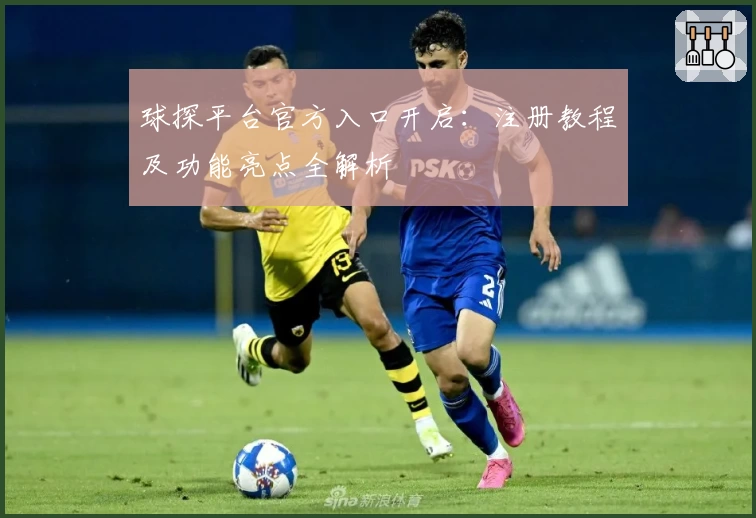 球探平台官方入口开启:注册教程及功能亮点全解析