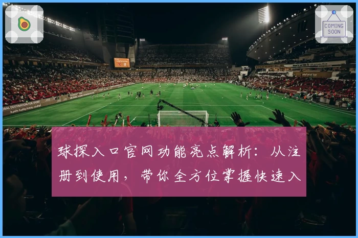 球探入口官网功能亮点解析:从注册到使用,带你全方位掌握快速入门技巧