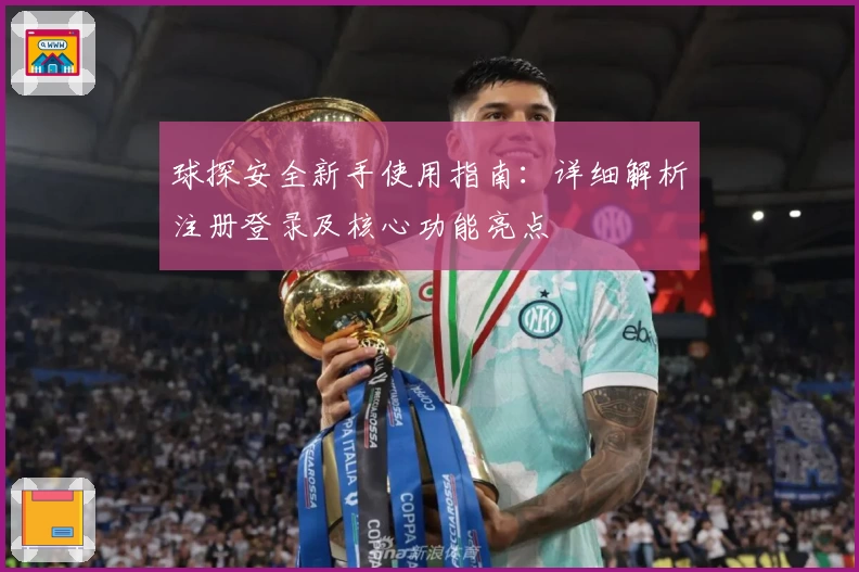 球探安全新手使用指南:详细解析注册登录及核心功能亮点