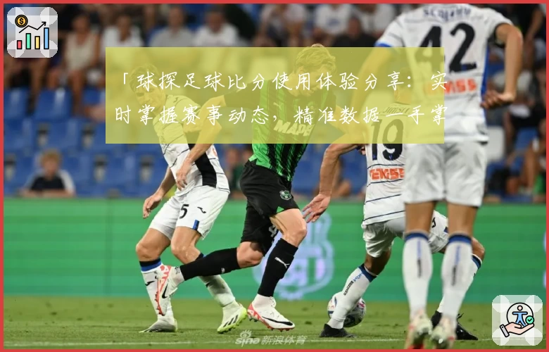 「球探足球比分使用体验分享:实时掌握赛事动态,精准数据一手掌握」