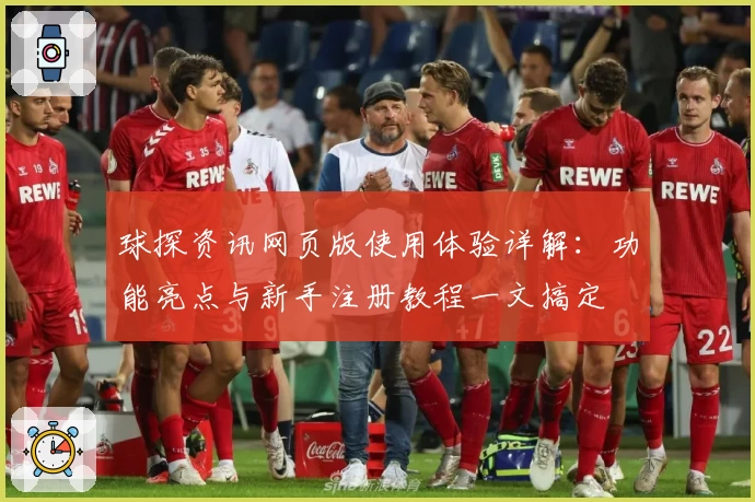 球探资讯网页版使用体验详解：功能亮点与新手注册教程一文搞定