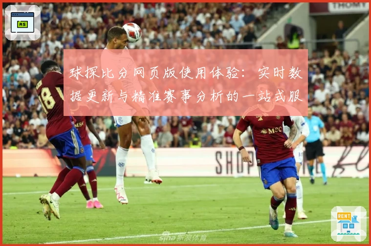 球探比分网页版使用体验：实时数据更新与精准赛事分析的一站式服务
