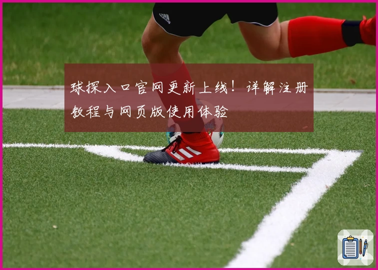球探入口官网更新上线！详解注册教程与网页版使用体验