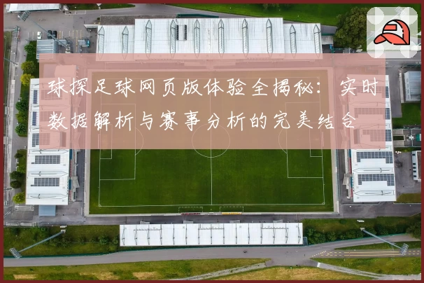 球探足球网页版体验全揭秘:实时数据解析与赛事分析的完美结合