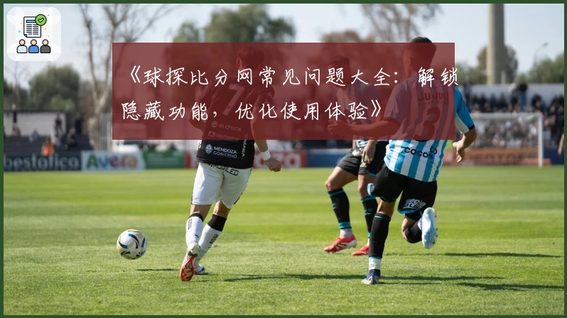 《球探比分网常见问题大全：解锁隐藏功能，优化使用体验》