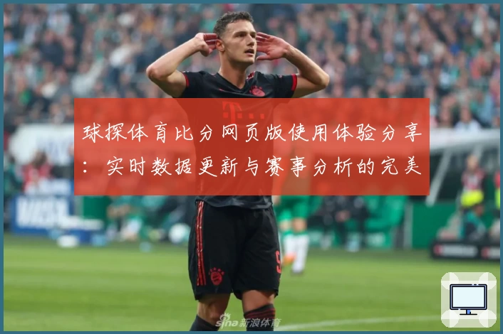 球探体育比分网页版使用体验分享：实时数据更新与赛事分析的完美结合