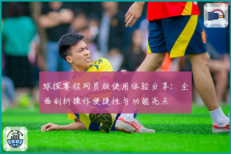 球探赛程网页版使用体验分享：全面剖析操作便捷性与功能亮点