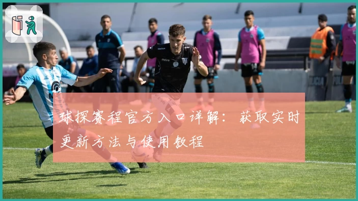 球探赛程官方入口详解:获取实时更新方法与使用教程