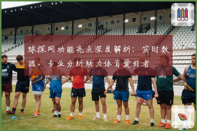 球探网功能亮点深度解析：实时数据、专业分析助力体育爱好者