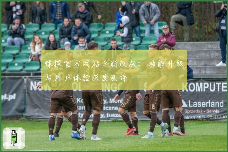 球探官方网站全新改版:功能升级与用户体验深度测评