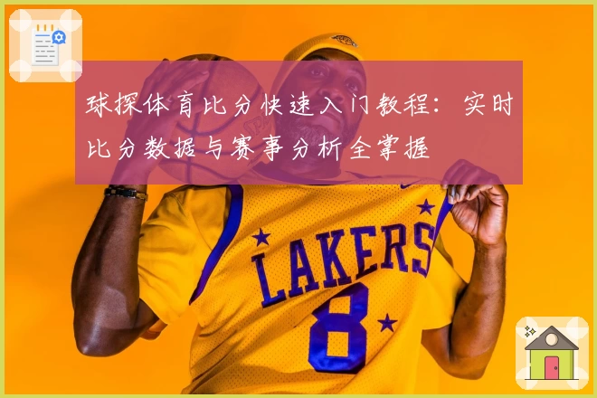 球探体育比分快速入门教程：实时比分数据与赛事分析全掌握