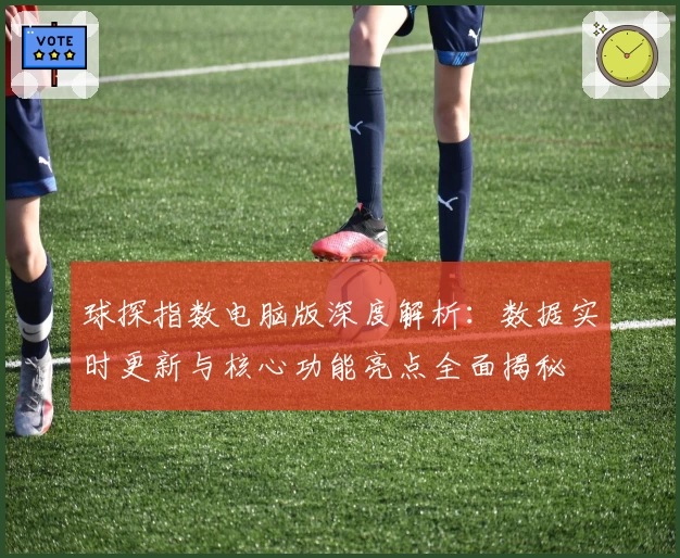 球探指数电脑版深度解析：数据实时更新与核心功能亮点全面揭秘