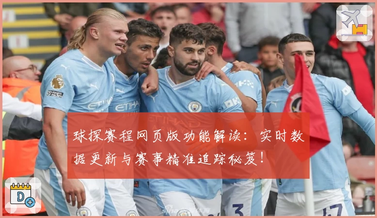 球探赛程网页版功能解读：实时数据更新与赛事精准追踪秘笈！