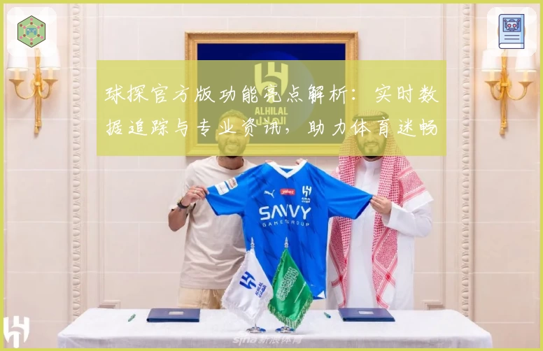 球探官方版功能亮点解析：实时数据追踪与专业资讯，助力体育迷畅享精彩