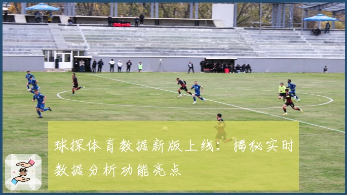 球探体育数据新版上线：揭秘实时数据分析功能亮点