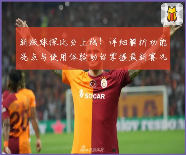 新版球探比分上线！详细解析功能亮点与使用体验助你掌握最新赛况