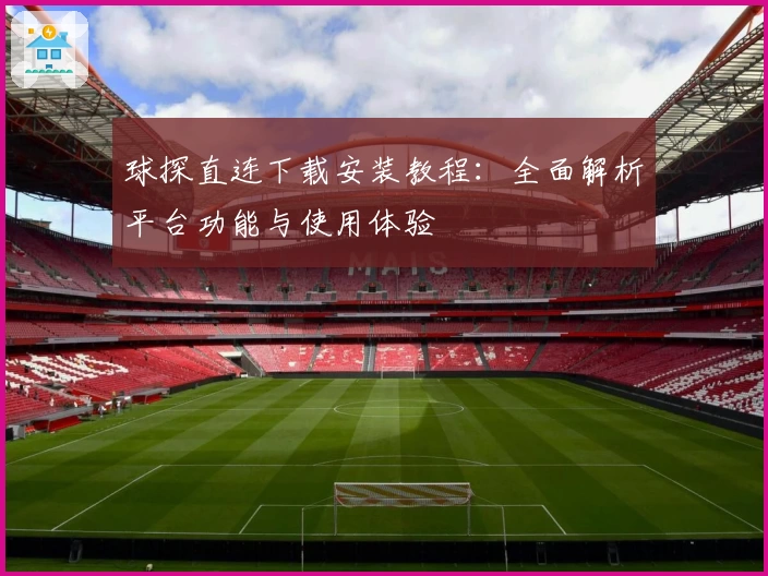 球探直连下载安装教程：全面解析平台功能与使用体验