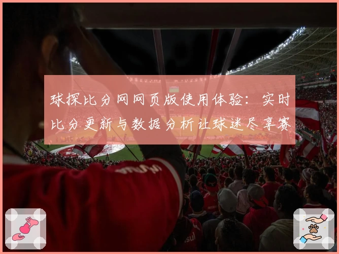 球探比分网网页版使用体验：实时比分更新与数据分析让球迷尽享赛事魅力