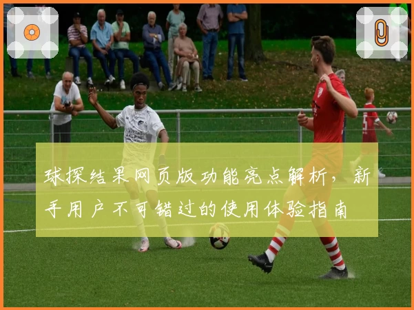球探结果网页版功能亮点解析，新手用户不可错过的使用体验指南