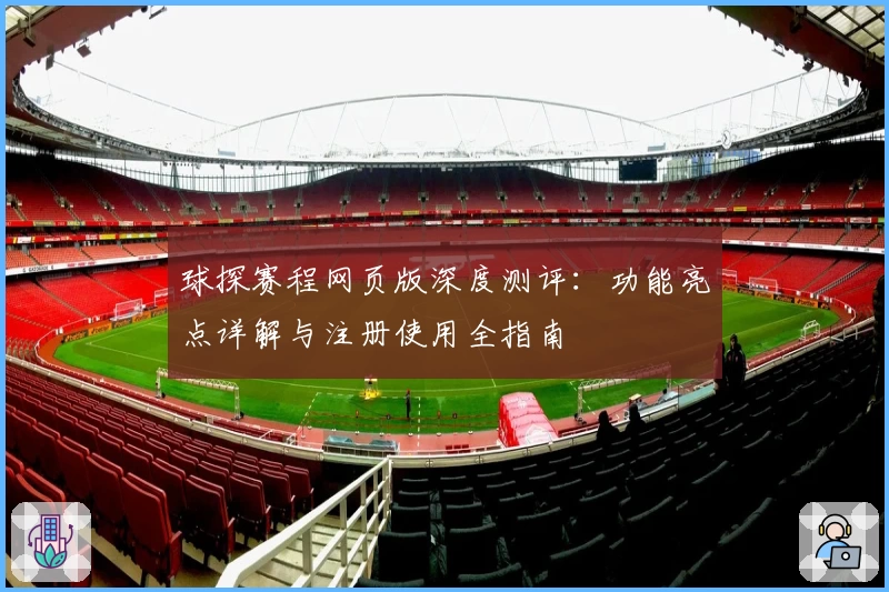 球探赛程网页版深度测评:功能亮点详解与注册使用全指南