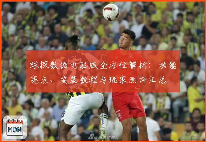 球探数据电脑版全方位解析:功能亮点、安装教程与玩家测评汇总