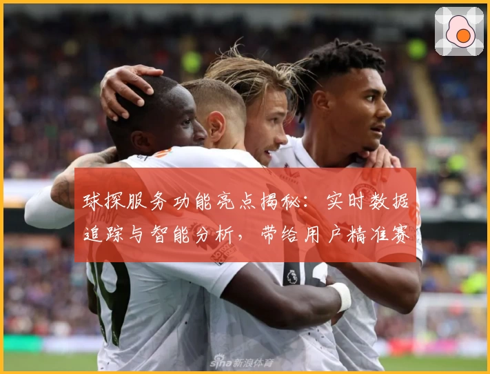 球探服务功能亮点揭秘:实时数据追踪与智能分析,带给用户精准赛事信息