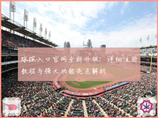 球探入口官网全新升级：详细注册教程与强大功能亮点解析