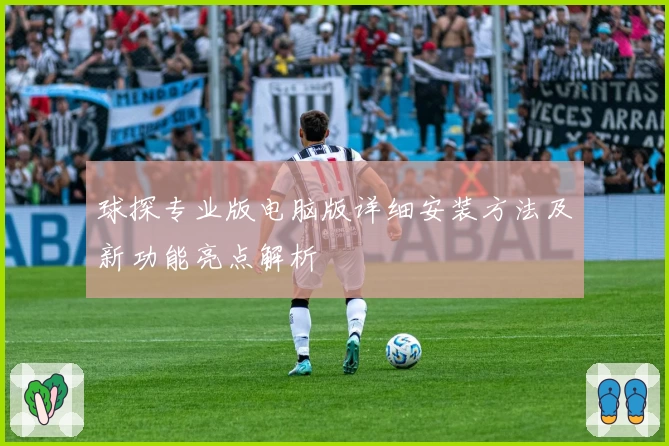 球探专业版电脑版详细安装方法及新功能亮点解析