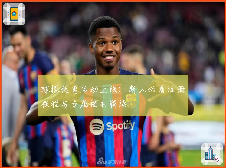 球探优惠活动上线：新人必看注册教程与专属福利解读